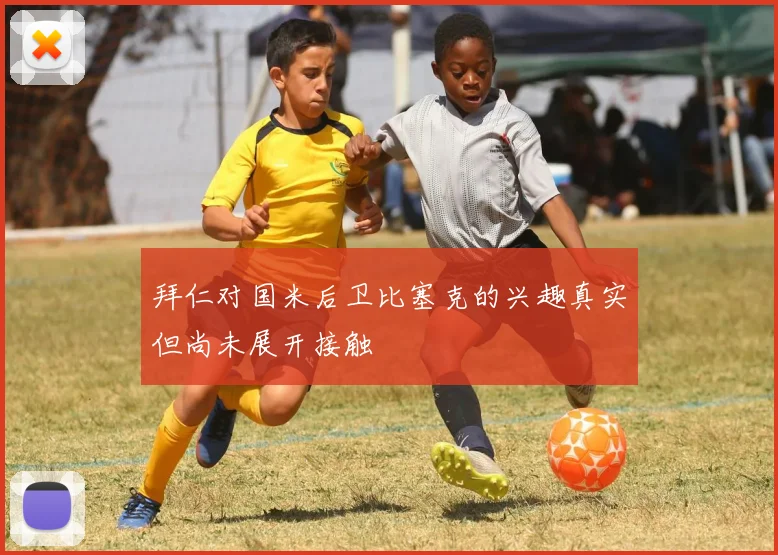 拜仁对国米后卫比塞克的兴趣真实但尚未展开接触