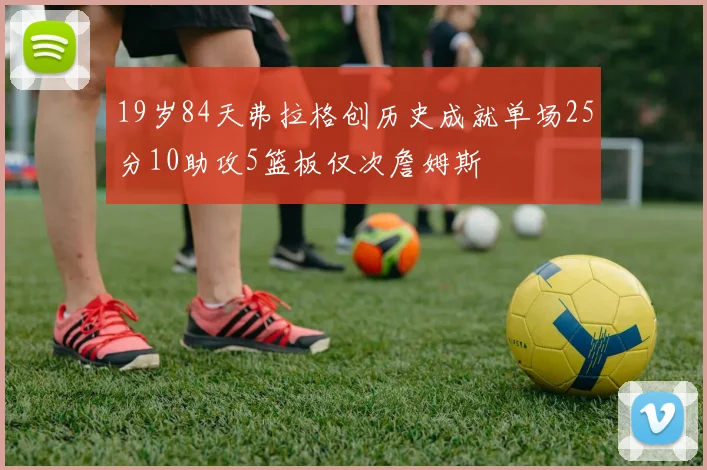 19岁84天弗拉格创历史成就单场25分10助攻5篮板仅次詹姆斯