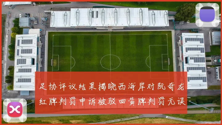 足协评议结果揭晓西海岸对阮奇龙红牌判罚申诉被驳回黄牌判罚无误