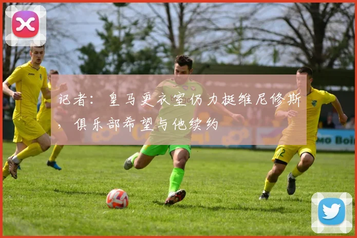 记者：皇马更衣室仍力挺维尼修斯，俱乐部希望与他续约