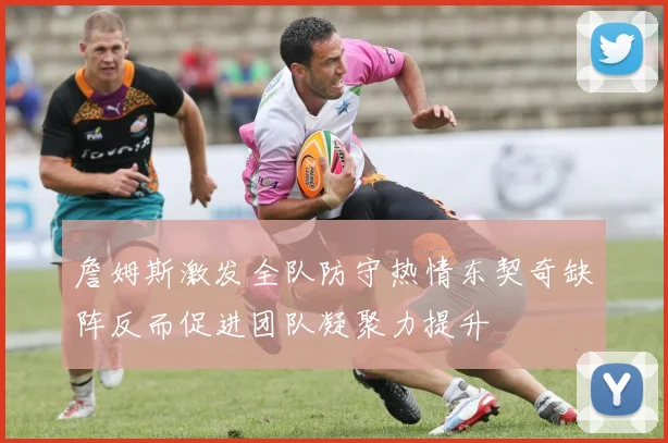 詹姆斯激发全队防守热情东契奇缺阵反而促进团队凝聚力提升