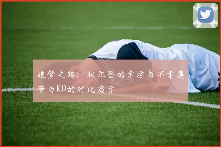 追梦之路：状元签的幸运与不幸奥登与KD的对比启示