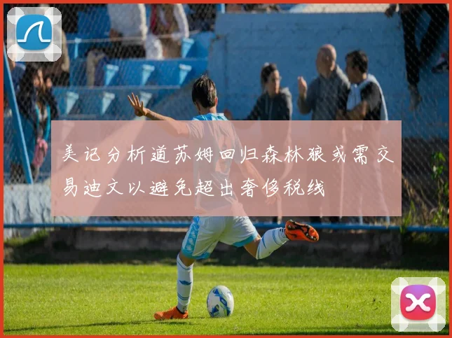 美记分析道苏姆回归森林狼或需交易迪文以避免超出奢侈税线