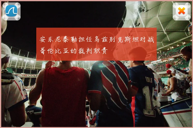 安东尼泰勒担任乌兹别克斯坦对战哥伦比亚的裁判职责