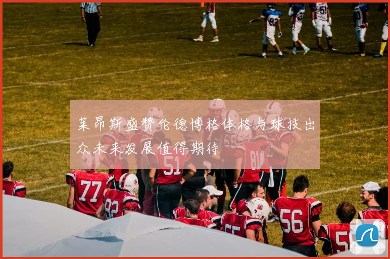 莱昂斯盛赞伦德博格体格与球技出众未来发展值得期待