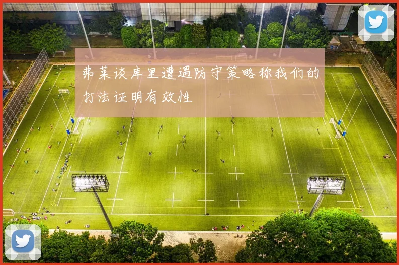 弗莱谈库里遭遇防守策略称我们的打法证明有效性
