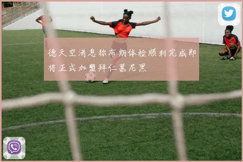 德天空消息称布朗体检顺利完成即将正式加盟拜仁慕尼黑